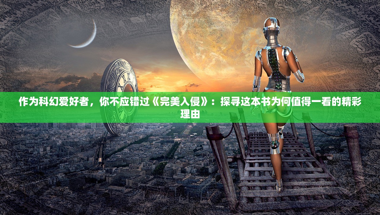 作为科幻爱好者，你不应错过《完美入侵》：探寻这本书为何值得一看的精彩理由