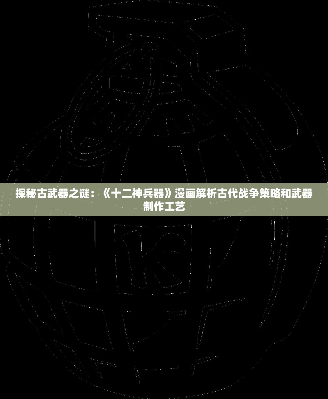 探秘古武器之谜:《十二神兵器》漫画解析古代战争策略和武器制作工艺 探秘古武器之谜:《十二神兵器》漫画解析古代战争策略和武器制作工艺