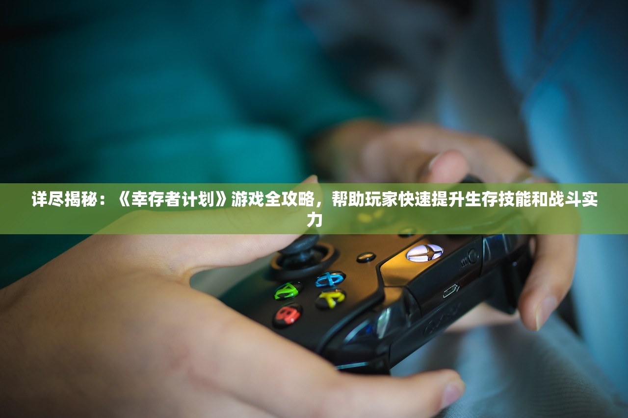 详尽揭秘:《幸存者计划》游戏全攻略,帮助玩家快速提升生存技能和战斗实力 详尽揭秘:《幸存者计划》游戏全攻略,帮助玩家快速提升生存技能和战斗实力