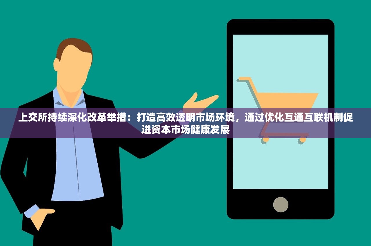 上交所持续深化改革举措:打造高效透明市场环境,通过优化互通互联机制促进资本市场健康发展 上交所持续深化改革举措:打造高效透明市场环境,通过优化互通互联机制促进资本市场健康发展