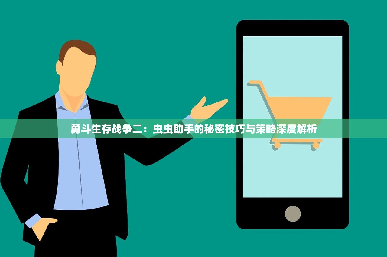 勇斗生存战争二:虫虫助手的秘密技巧与策略深度解析 勇斗生存战争二:虫虫助手的秘密技巧与策略深度解析