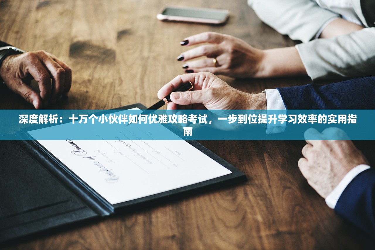 深度解析：十万个小伙伴如何优雅攻略考试，一步到位提升学习效率的实用指南