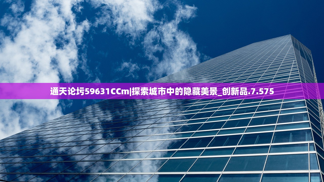 通天论圬59631CCm|探索城市中的隐藏美景_创新品.7.575 通天论圬59631CCm|探索城市中的隐藏美景_创新品.7.575