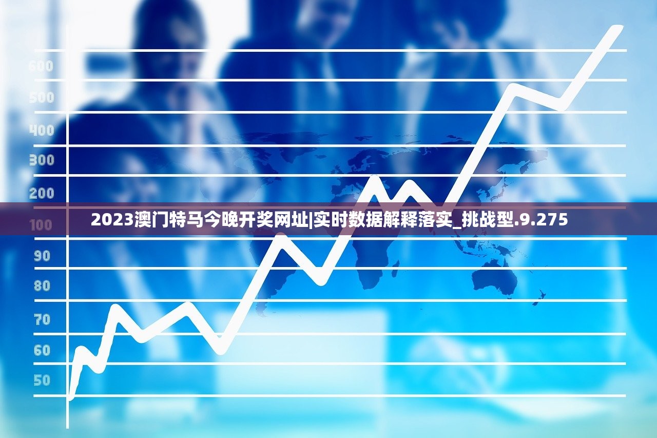 2023澳门特马今晚开奖网址|实时数据解释落实_挑战型.9.275