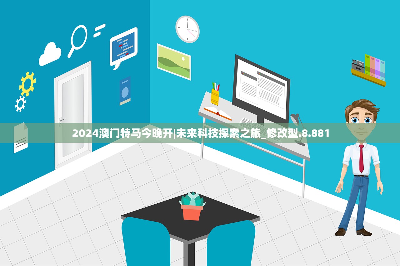 2024澳门特马今晚开|未来科技探索之旅_修改型.8.881 2024澳门特马今晚开|未来科技探索之旅_修改型.8.881