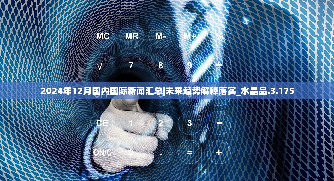 2024年12月国内国际新闻汇总|未来趋势解释落实_水晶品.3.175