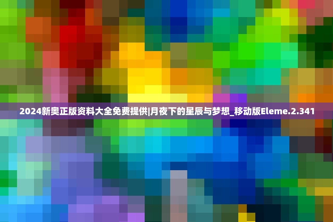2024新奥正版资料大全免费提供|月夜下的星辰与梦想_移动版Eleme.2.341