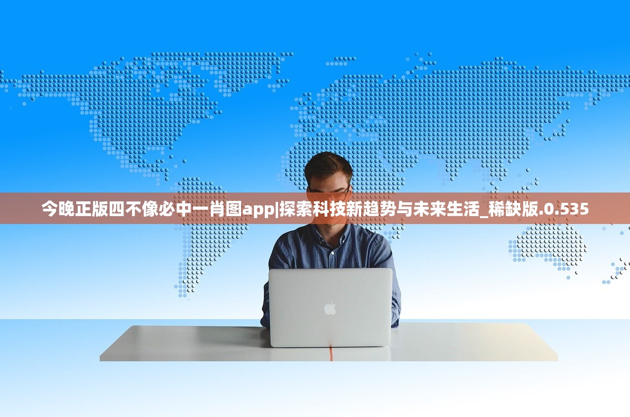 今晚正版四不像必中一肖图app|探索科技新趋势与未来生活_稀缺版.0.535