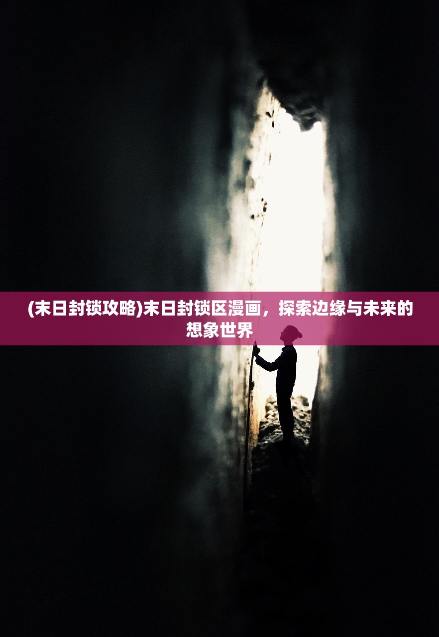 (末日封锁攻略)末日封锁区漫画,探索边缘与未来的想象世界 (末日封锁攻略)末日封锁区漫画,探索边缘与未来的想象世界