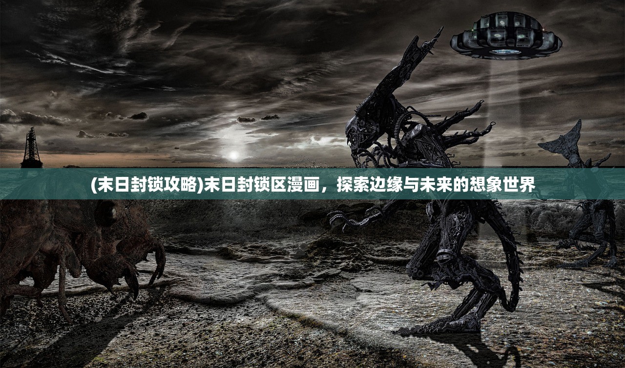 (末日封锁攻略)末日封锁区漫画,探索边缘与未来的想象世界 (末日封锁攻略)末日封锁区漫画,探索边缘与未来的想象世界