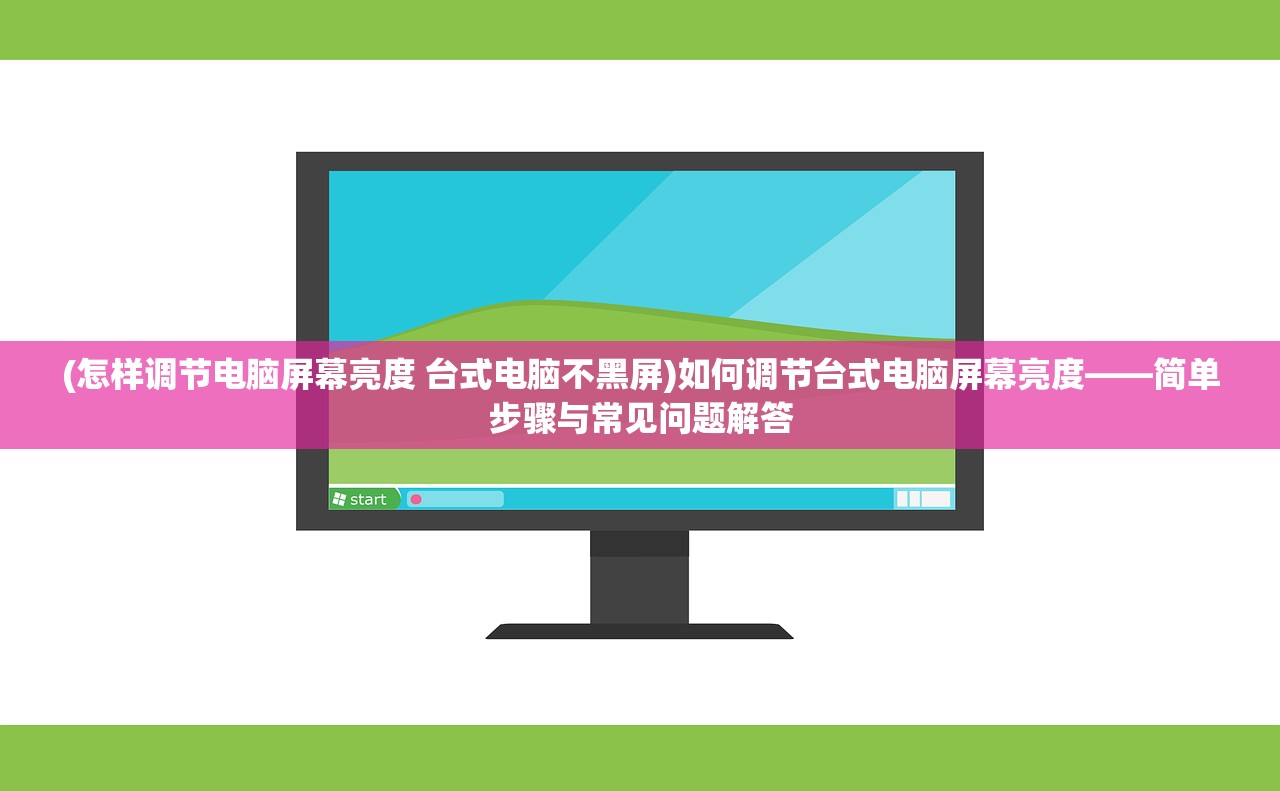 (怎样调节电脑屏幕亮度 台式电脑不黑屏)如何调节台式电脑屏幕亮度——简单步骤与常见问题解答