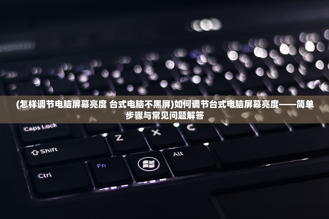 (怎样调节电脑屏幕亮度 台式电脑不黑屏)如何调节台式电脑屏幕亮度——简单步骤与常见问题解答