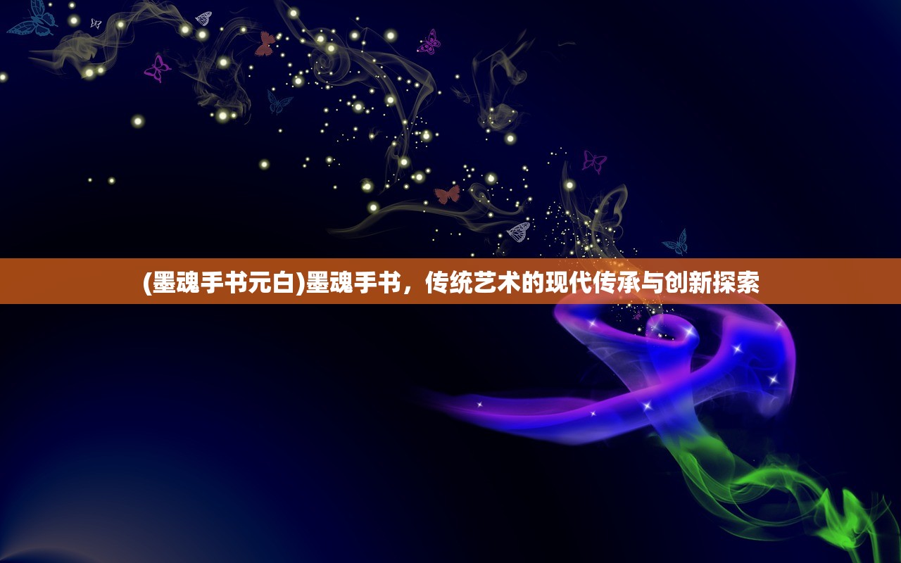 (墨魂手书元白)墨魂手书,传统艺术的现代传承与创新探索 (墨魂手书元白)墨魂手书,传统艺术的现代传承与创新探索