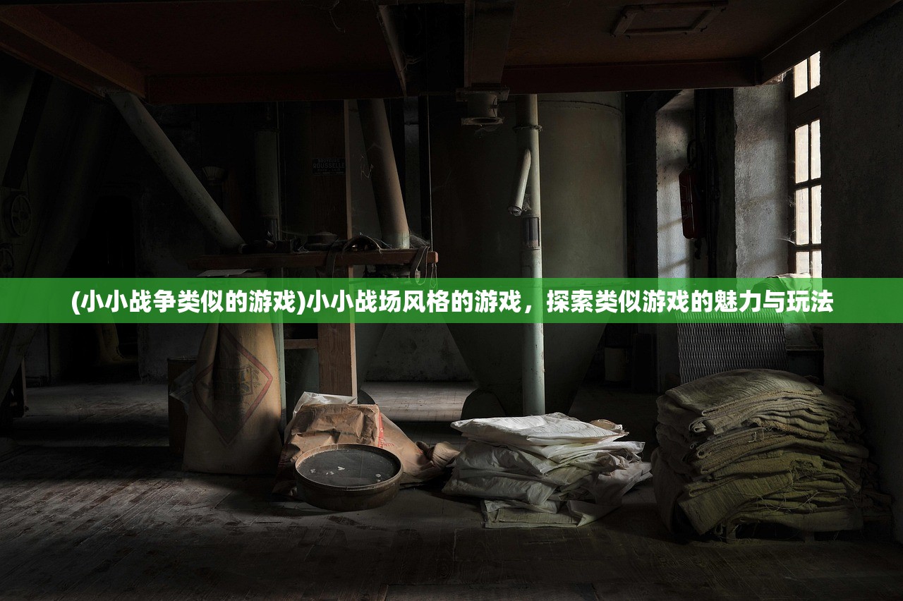 (小小战争类似的游戏)小小战场风格的游戏，探索类似游戏的魅力与玩法