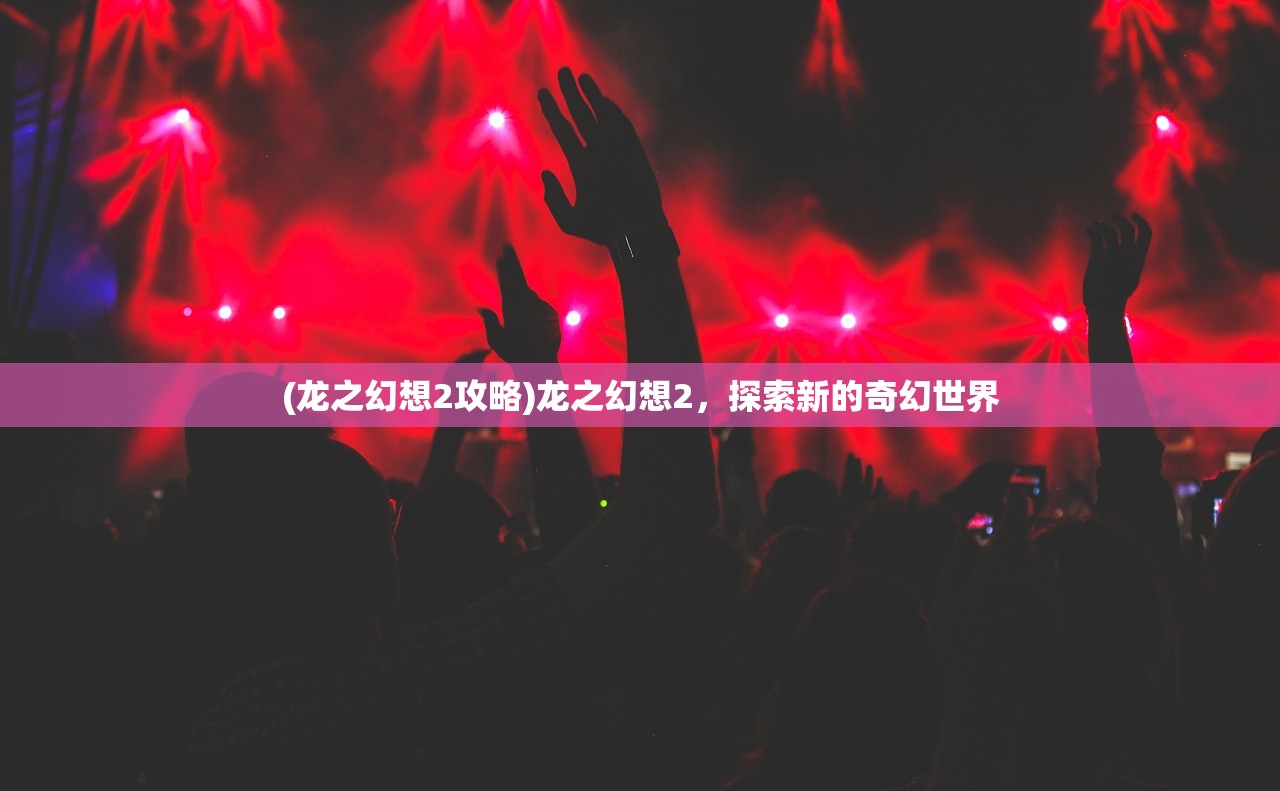 (龙之幻想2攻略)龙之幻想2，探索新的奇幻世界