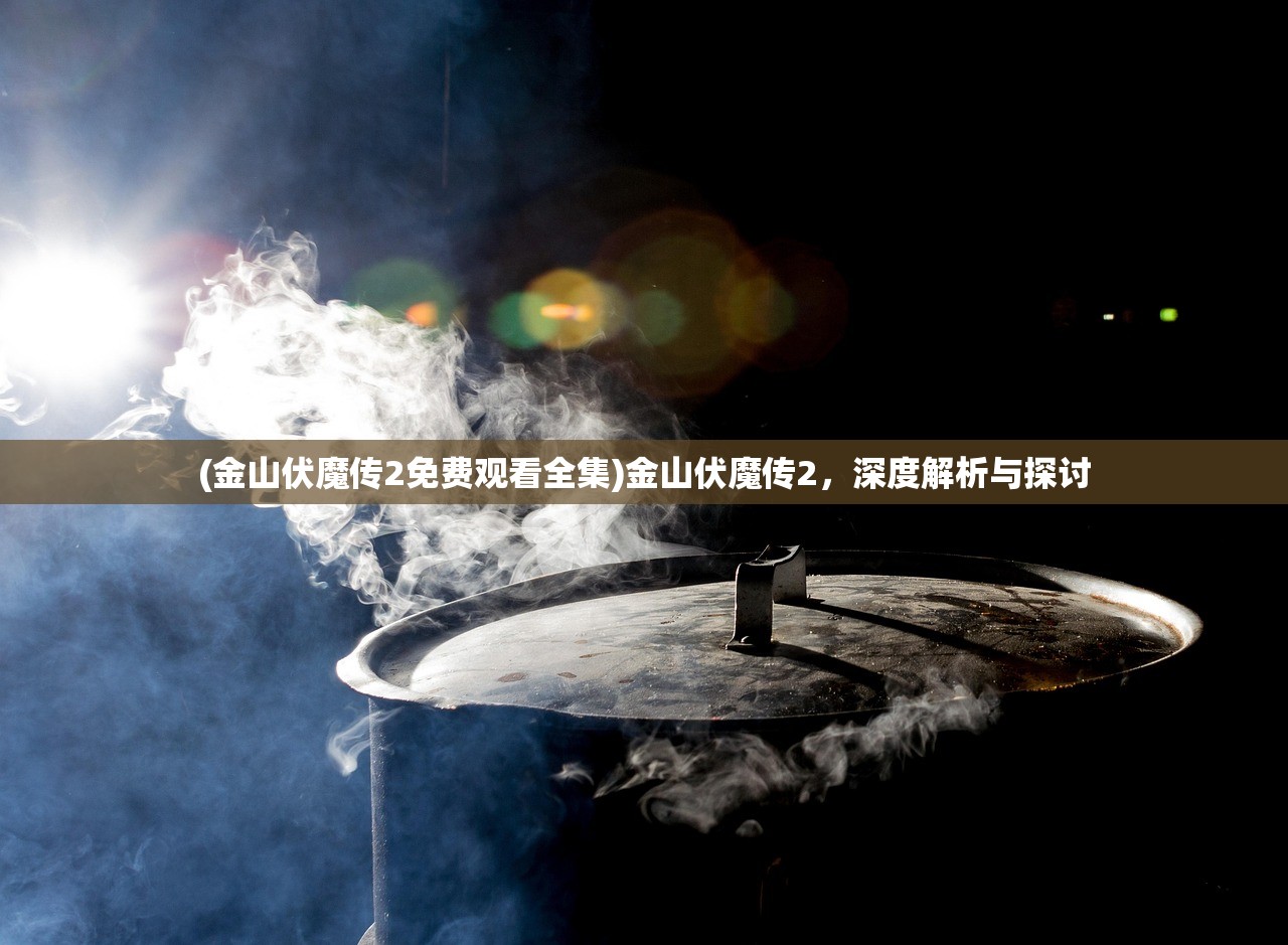 (金山伏魔传2免费观看全集)金山伏魔传2,深度解析与探讨 (金山伏魔传2免费观看全集)金山伏魔传2,深度解析与探讨