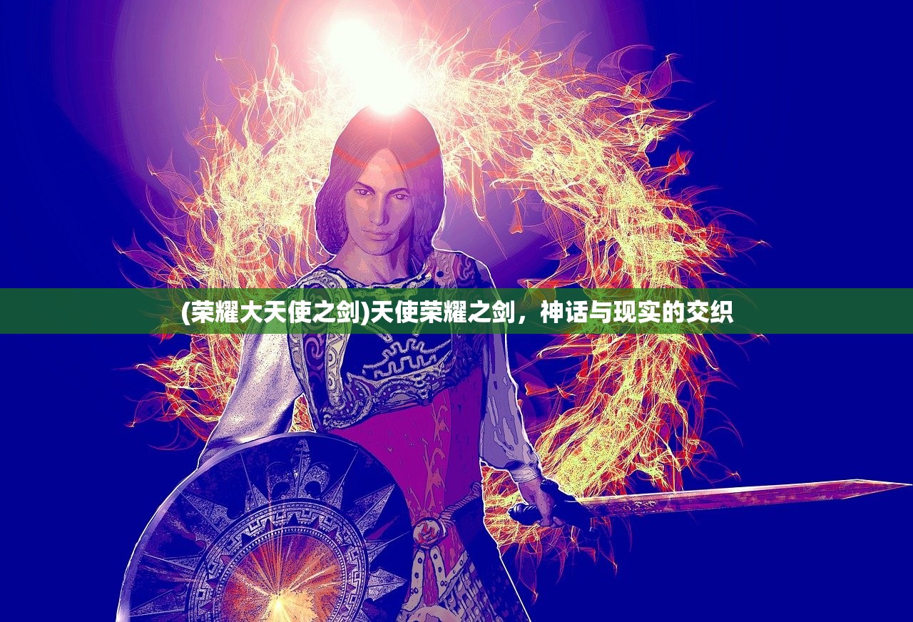 (荣耀大天使之剑)天使荣耀之剑,神话与现实的交织 (荣耀大天使之剑)天使荣耀之剑,神话与现实的交织