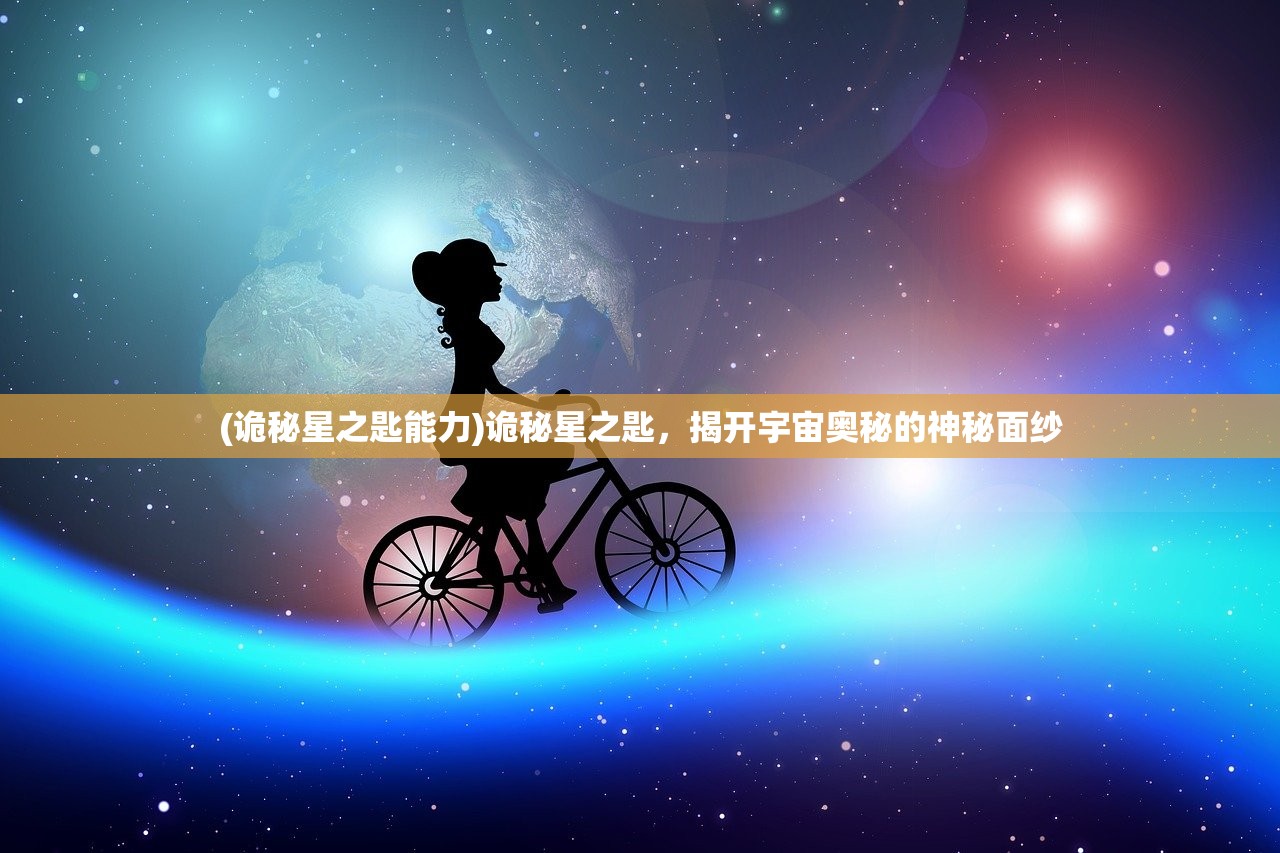 (诡秘星之匙能力)诡秘星之匙,揭开宇宙奥秘的神秘面纱 (诡秘星之匙能力)诡秘星之匙,揭开宇宙奥秘的神秘面纱