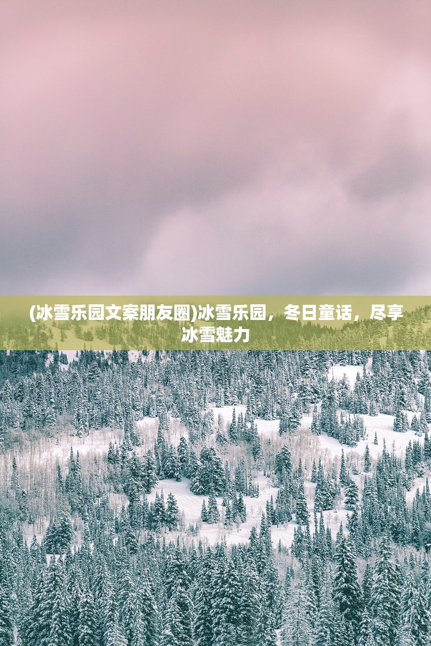 (冰雪乐园文案朋友圈)冰雪乐园,冬日童话,尽享冰雪魅力 (冰雪乐园文案朋友圈)冰雪乐园,冬日童话,尽享冰雪魅力