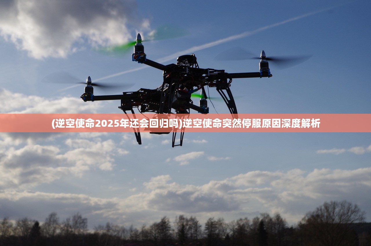 (逆空使命2025年还会回归吗)逆空使命突然停服原因深度解析 (逆空使命2025年还会回归吗)逆空使命突然停服原因深度解析