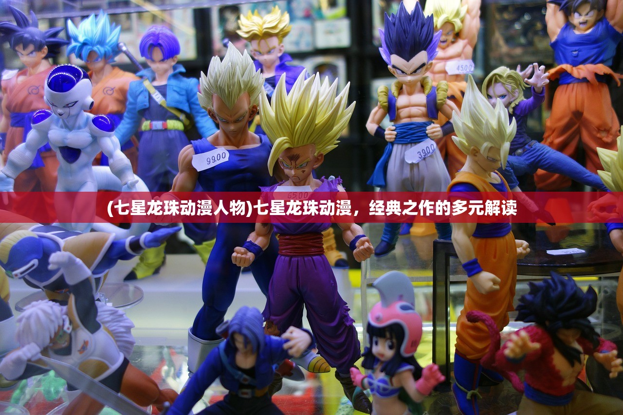 (七星龙珠动漫人物)七星龙珠动漫,经典之作的多元解读 (七星龙珠动漫人物)七星龙珠动漫,经典之作的多元解读
