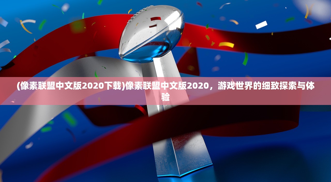 (像素联盟中文版2020下载)像素联盟中文版2020,游戏世界的细致探索与体验 (像素联盟中文版2020下载)像素联盟中文版2020,游戏世界的细致探索与体验