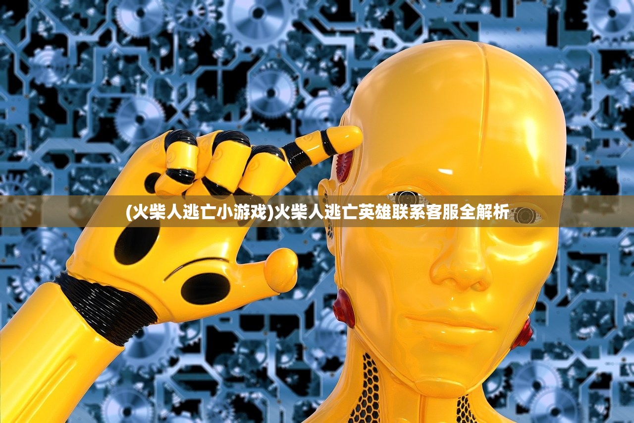 (火柴人逃亡小游戏)火柴人逃亡英雄联系客服全解析