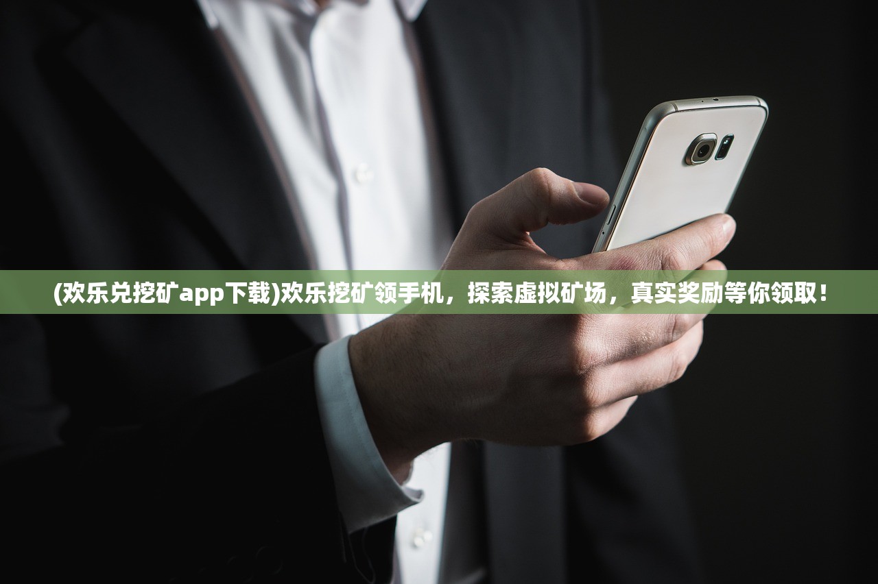 (欢乐兑挖矿app下载)欢乐挖矿领手机,探索虚拟矿场,真实奖励等你领取! (欢乐兑挖矿app下载)欢乐挖矿领手机,探索虚拟矿场,真实奖励等你领取!