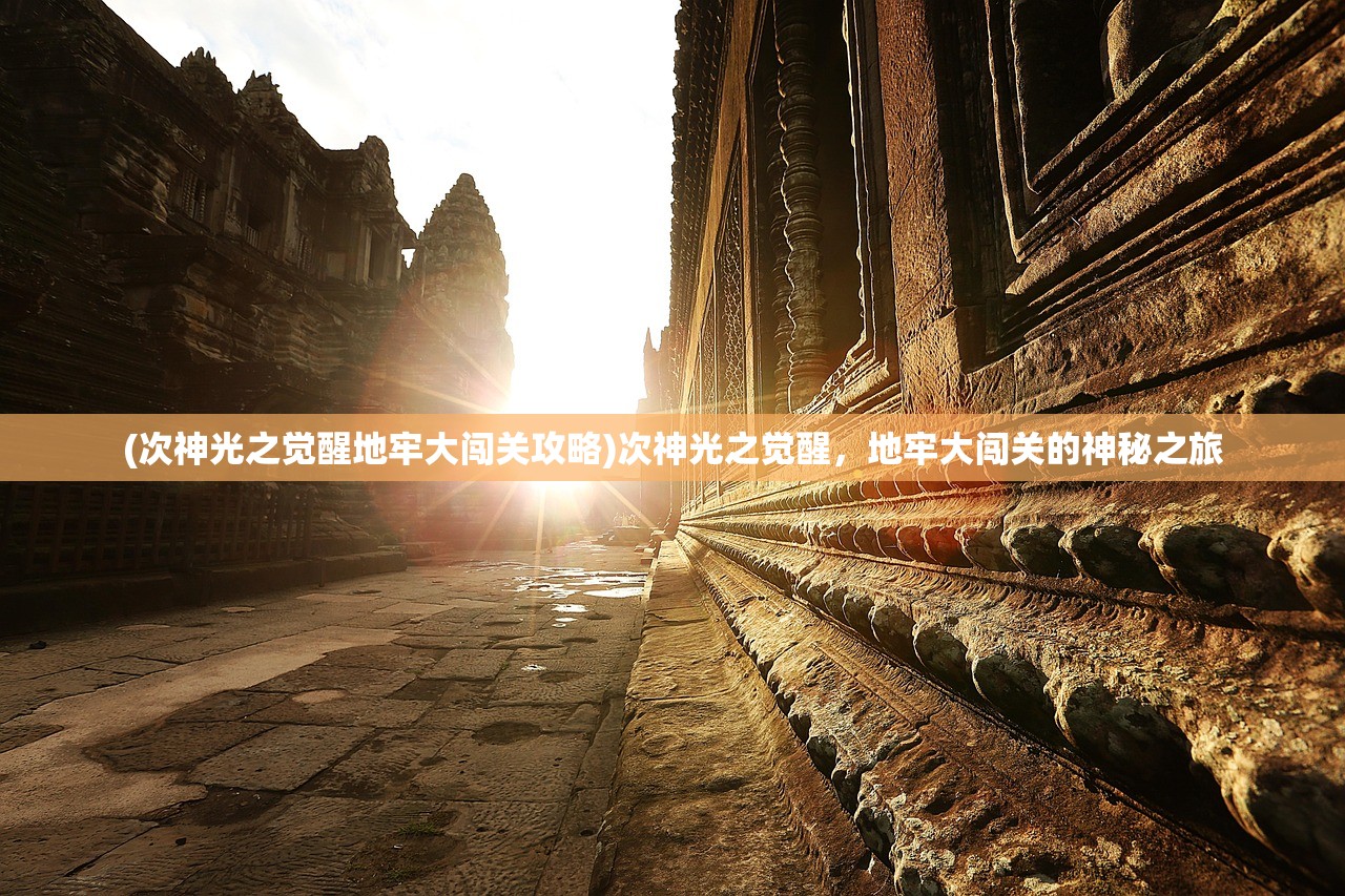 (次神光之觉醒地牢大闯关攻略)次神光之觉醒,地牢大闯关的神秘之旅 (次神光之觉醒地牢大闯关攻略)次神光之觉醒,地牢大闯关的神秘之旅