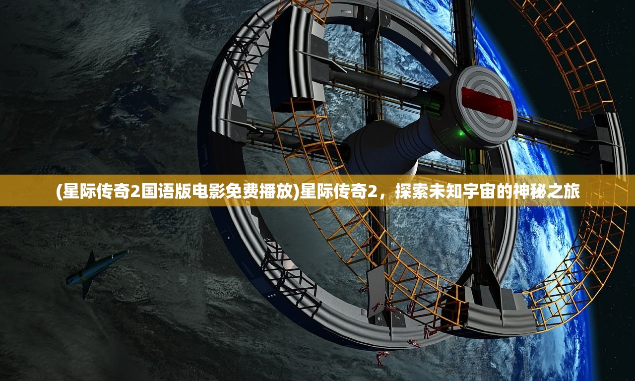 (星际传奇2国语版电影免费播放)星际传奇2，探索未知宇宙的神秘之旅