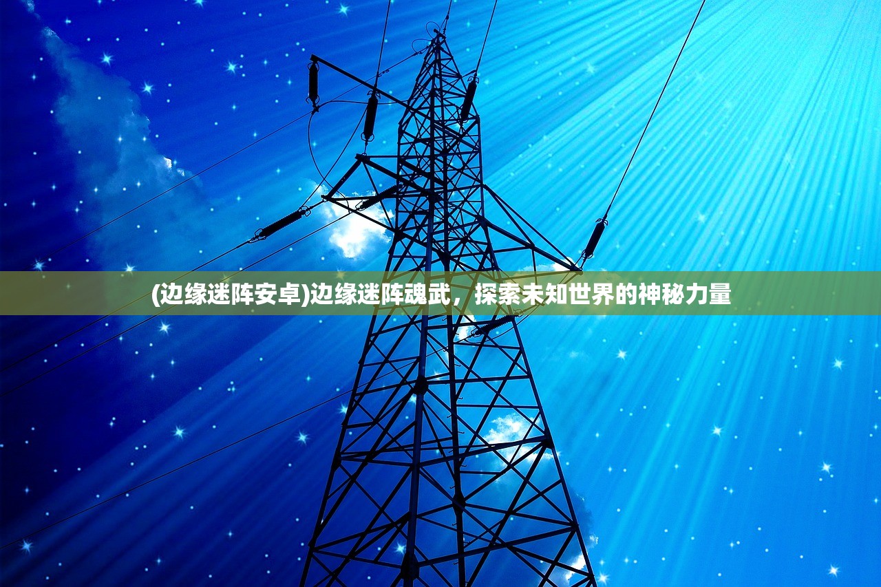 (边缘迷阵安卓)边缘迷阵魂武，探索未知世界的神秘力量