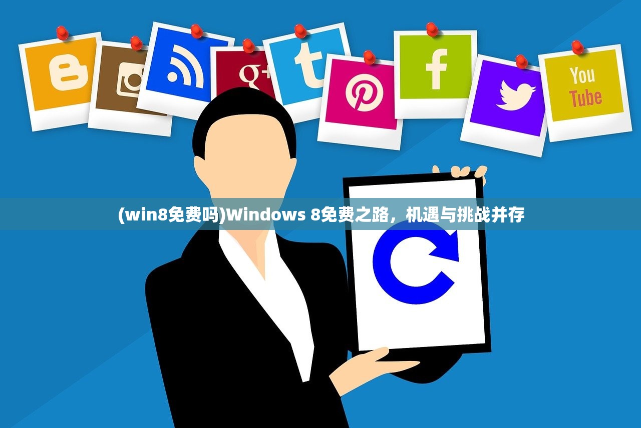 (win8免费吗)Windows 8免费之路，机遇与挑战并存
