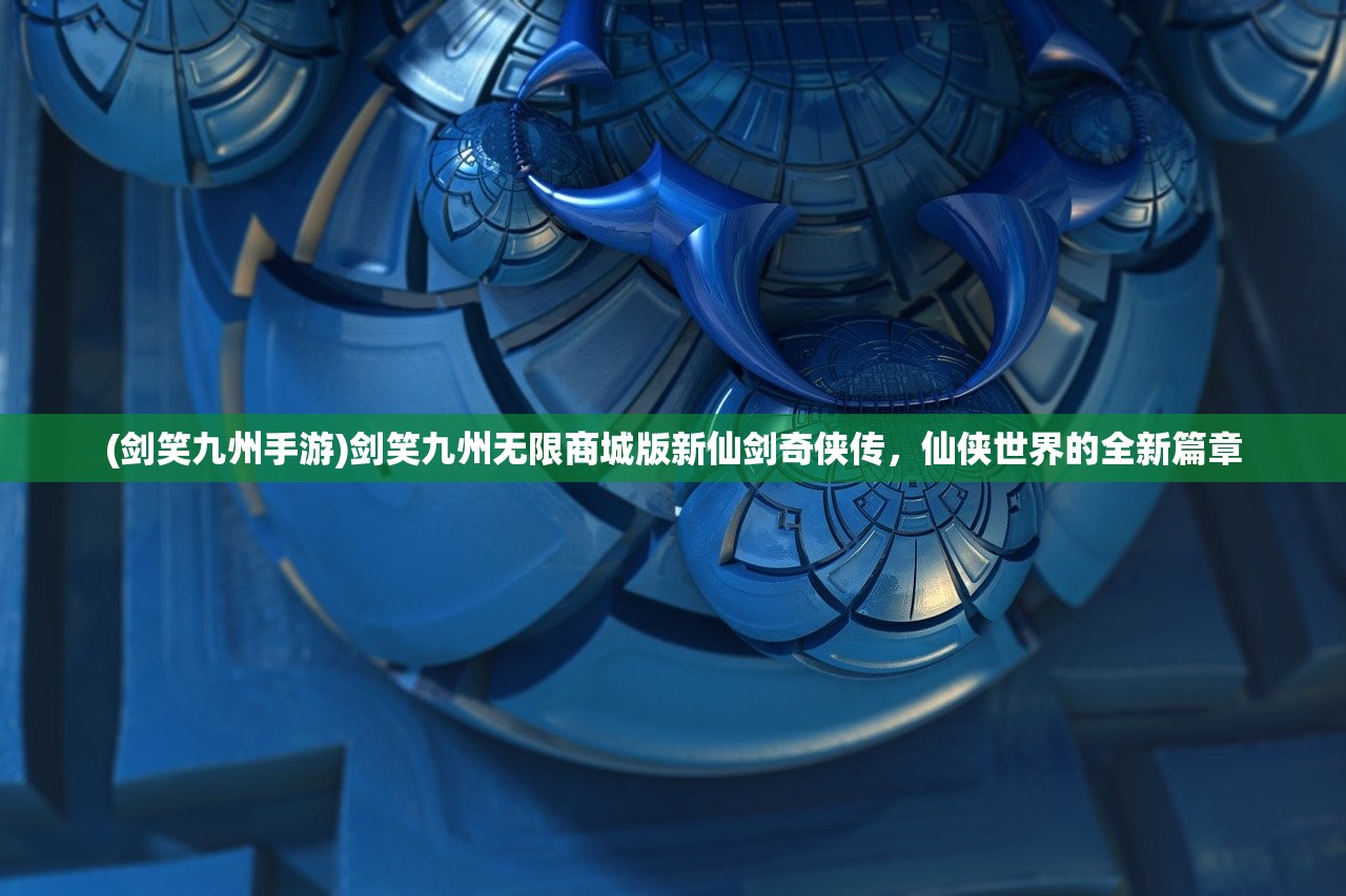 (剑笑九州手游)剑笑九州无限商城版新仙剑奇侠传，仙侠世界的全新篇章