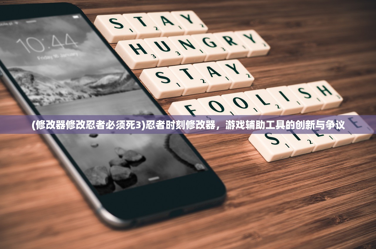 (修改器修改忍者必须死3)忍者时刻修改器，游戏辅助工具的创新与争议