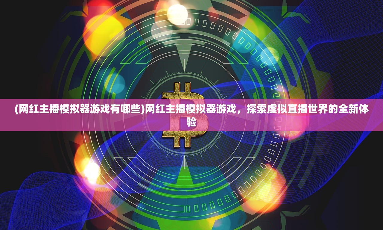 (网红主播模拟器游戏有哪些)网红主播模拟器游戏，探索虚拟直播世界的全新体验