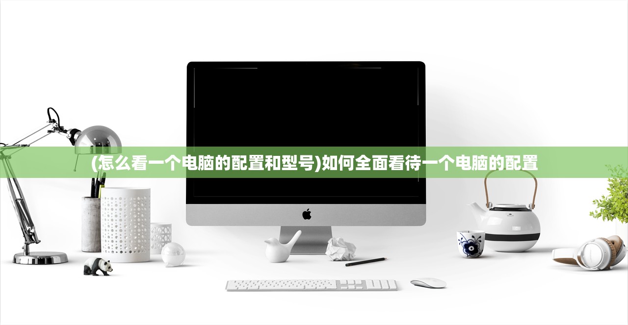 (怎么看一个电脑的配置和型号)如何全面看待一个电脑的配置