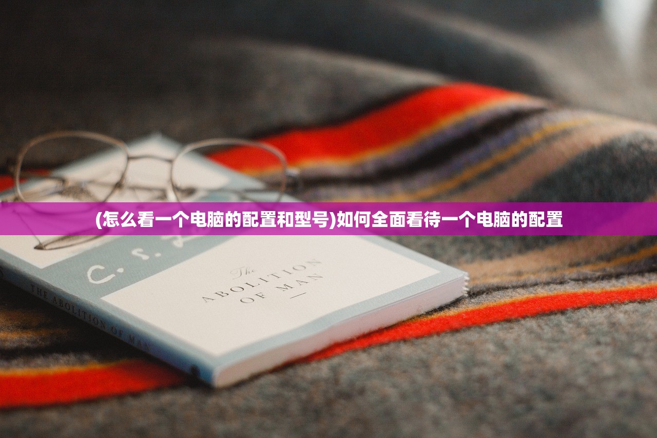 (怎么看一个电脑的配置和型号)如何全面看待一个电脑的配置