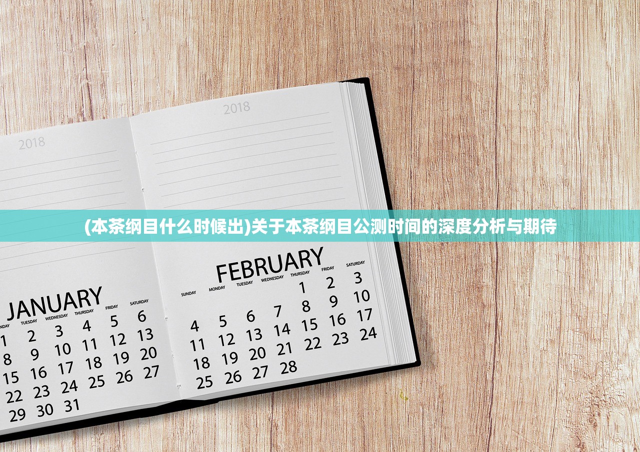 (本茶纲目什么时候出)关于本茶纲目公测时间的深度分析与期待