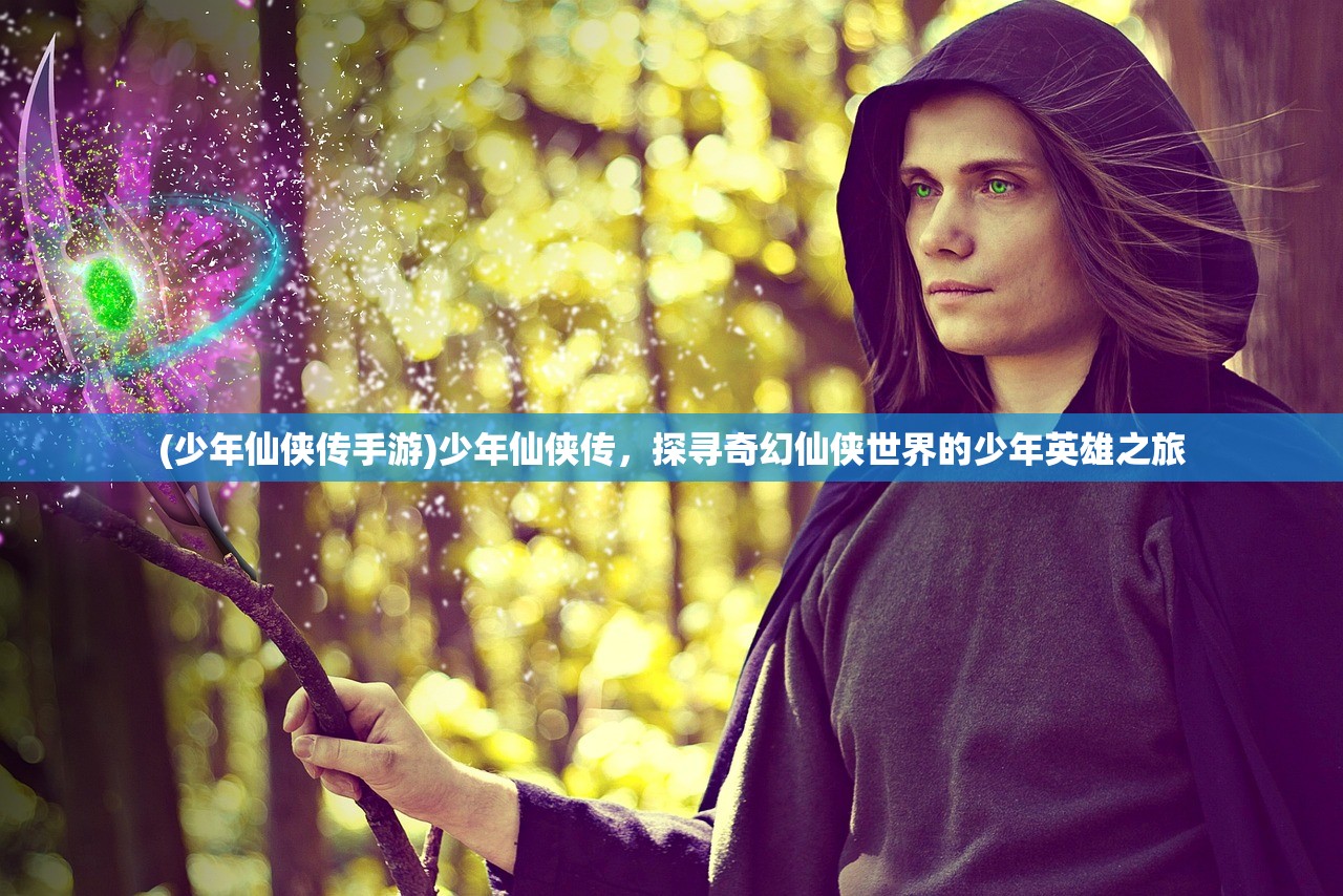 (少年仙侠传手游)少年仙侠传，探寻奇幻仙侠世界的少年英雄之旅