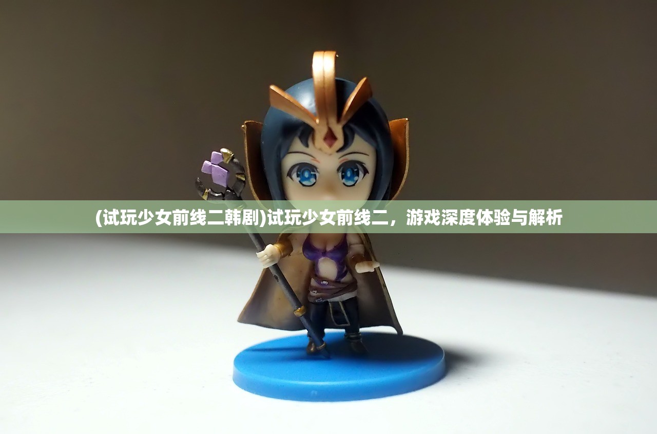 (试玩少女前线二韩剧)试玩少女前线二，游戏深度体验与解析