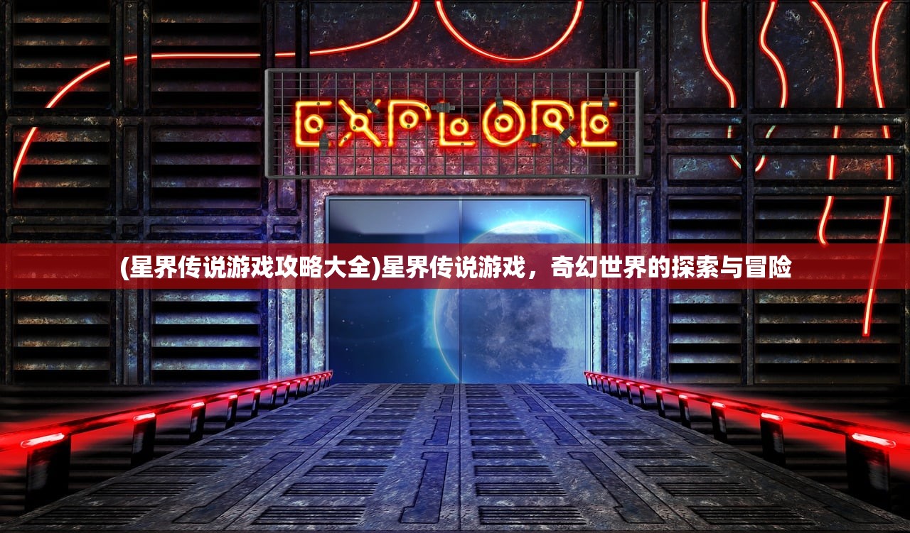 (星界传说游戏攻略大全)星界传说游戏，奇幻世界的探索与冒险