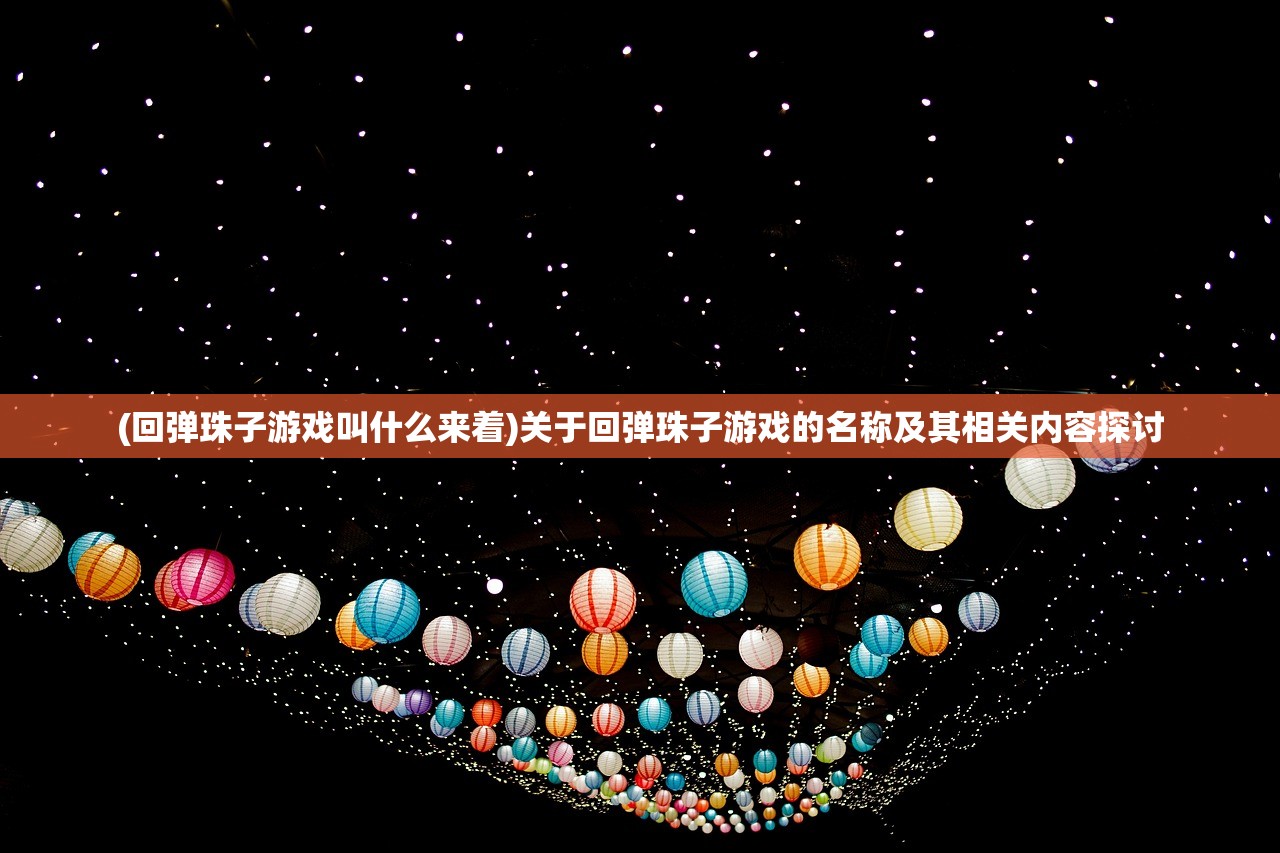 (回弹珠子游戏叫什么来着)关于回弹珠子游戏的名称及其相关内容探讨