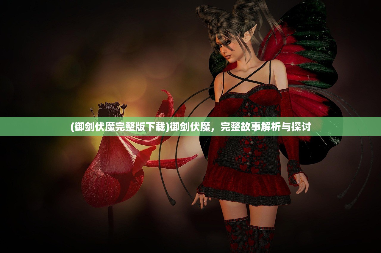 (御剑伏魔完整版下载)御剑伏魔,完整故事解析与探讨 (御剑伏魔完整版下载)御剑伏魔,完整故事解析与探讨