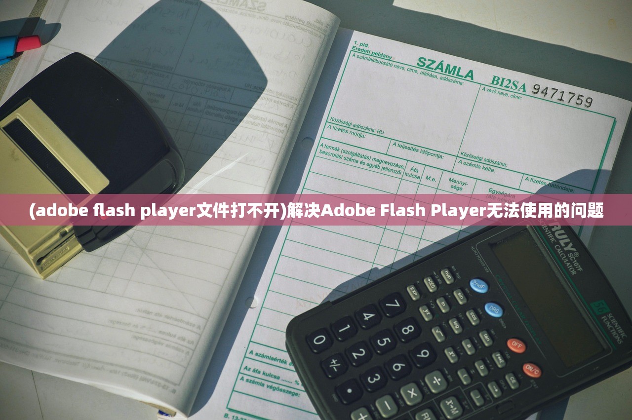 (adobe flash player文件打不开)解决Adobe Flash Player无法使用的问题