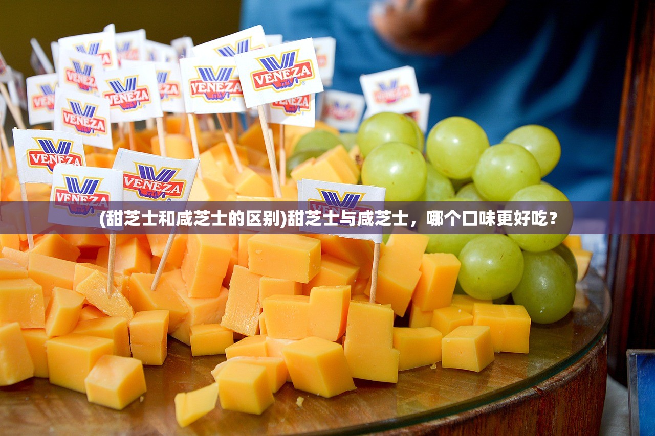(甜芝士和咸芝士的区别)甜芝士与咸芝士，哪个口味更好吃？