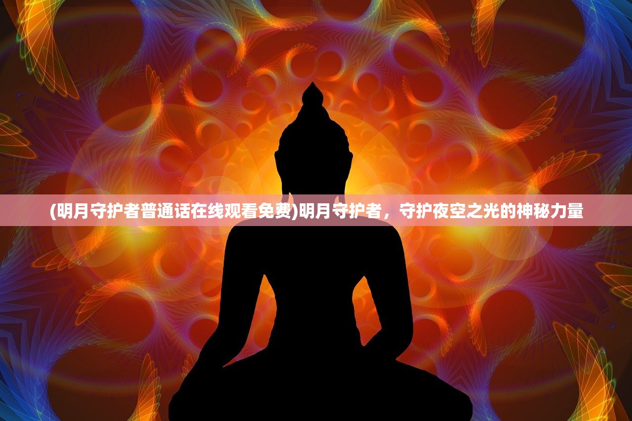 (明月守护者普通话在线观看免费)明月守护者,守护夜空之光的神秘力量 (明月守护者普通话在线观看免费)明月守护者,守护夜空之光的神秘力量