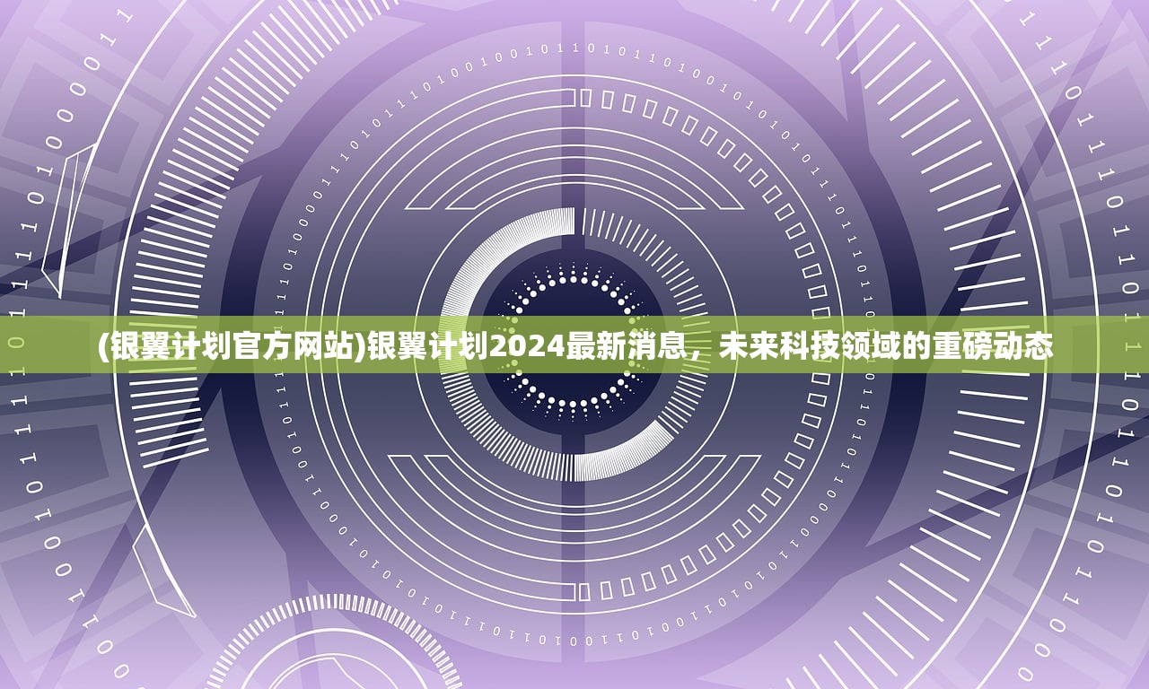 (银翼计划官方网站)银翼计划2024最新消息，未来科技领域的重磅动态