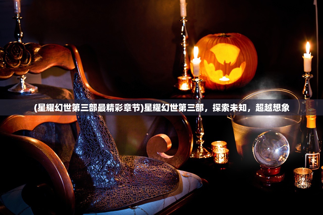 (星耀幻世第三部最精彩章节)星耀幻世第三部，探索未知，超越想象