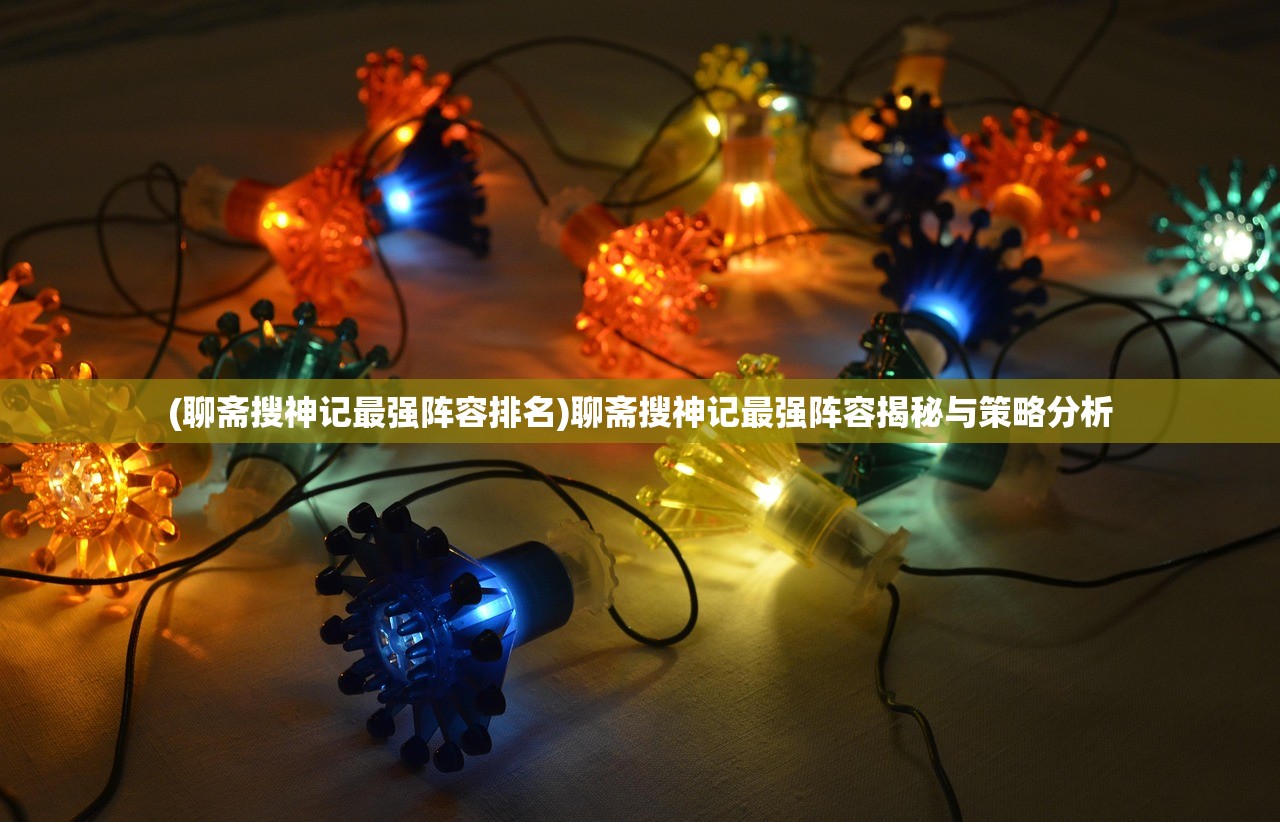 (聊斋搜神记最强阵容排名)聊斋搜神记最强阵容揭秘与策略分析 (聊斋搜神记最强阵容排名)聊斋搜神记最强阵容揭秘与策略分析