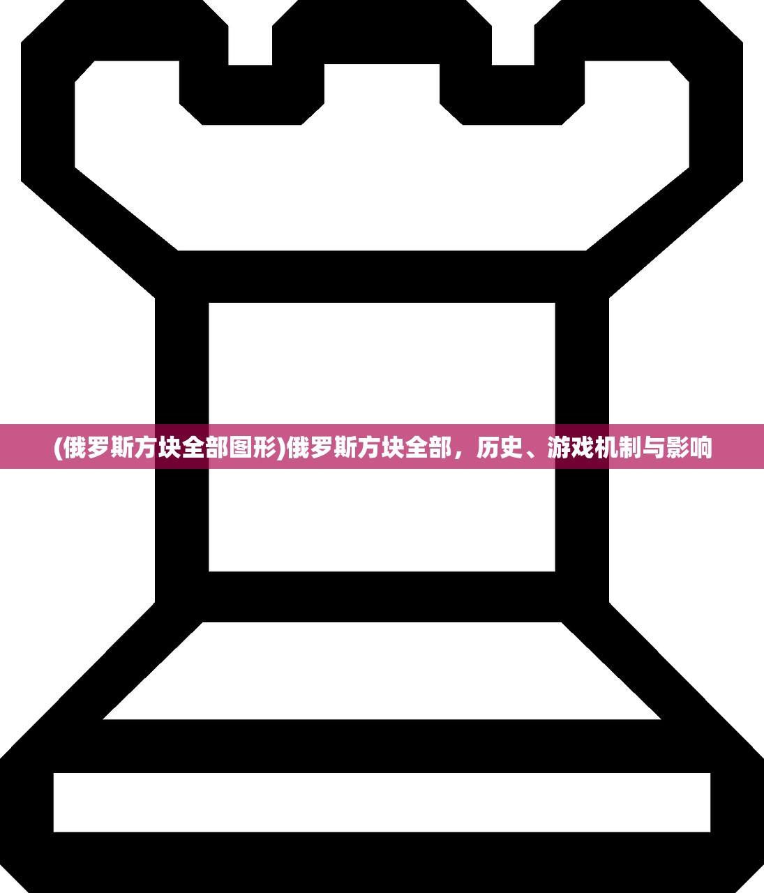 (俄罗斯方块全部图形)俄罗斯方块全部，历史、游戏机制与影响